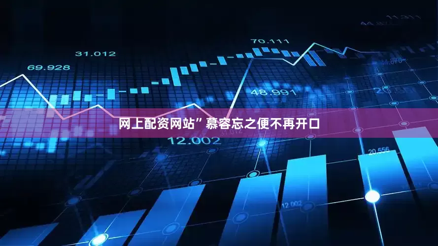 网上配资网站”慕容忘之便不再开口