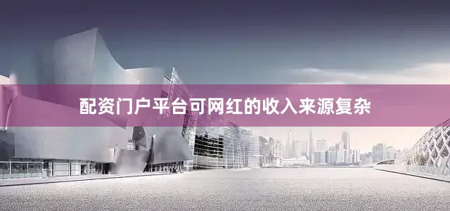 配资门户平台可网红的收入来源复杂