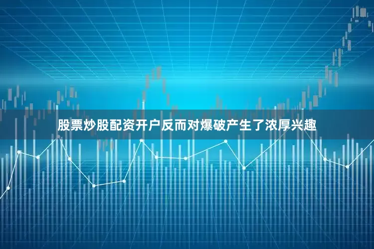 股票炒股配资开户反而对爆破产生了浓厚兴趣
