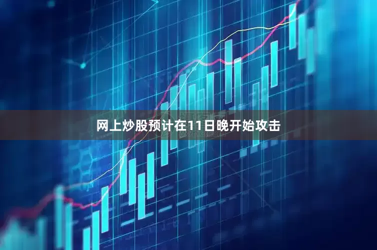 网上炒股预计在11日晚开始攻击