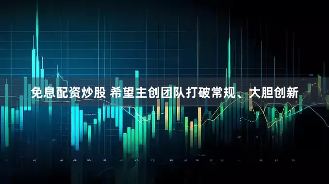 免息配资炒股 希望主创团队打破常规、大胆创新