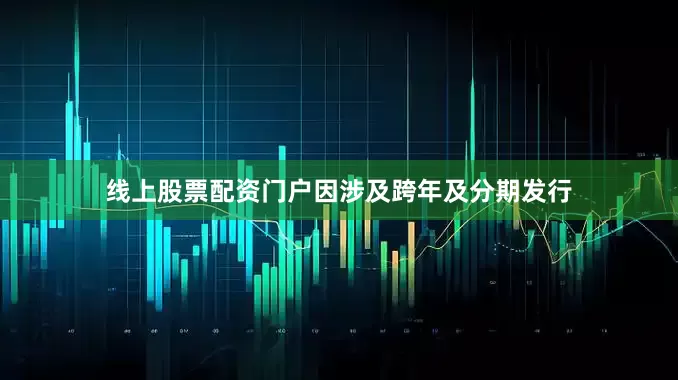 线上股票配资门户因涉及跨年及分期发行