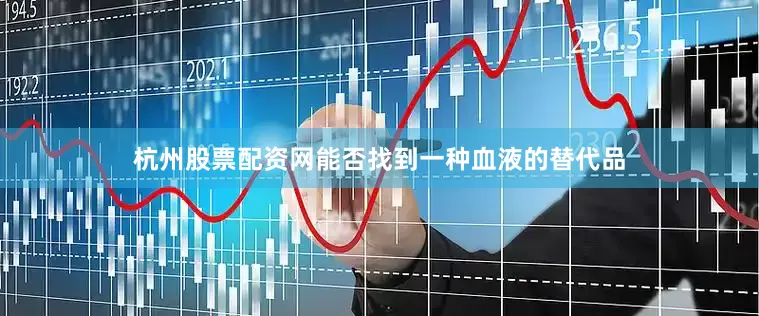 杭州股票配资网能否找到一种血液的替代品