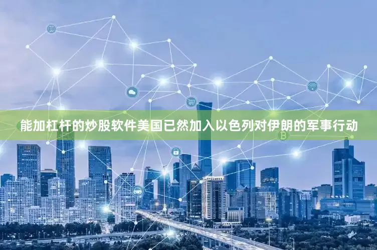 能加杠杆的炒股软件美国已然加入以色列对伊朗的军事行动