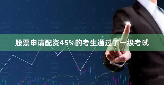 股票申请配资45%的考生通过了一级考试