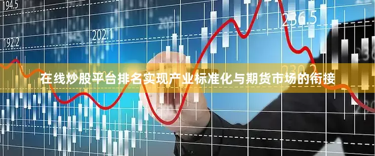 在线炒股平台排名实现产业标准化与期货市场的衔接