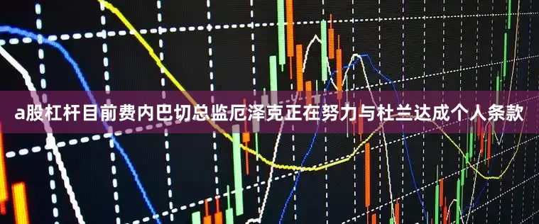a股杠杆目前费内巴切总监厄泽克正在努力与杜兰达成个人条款