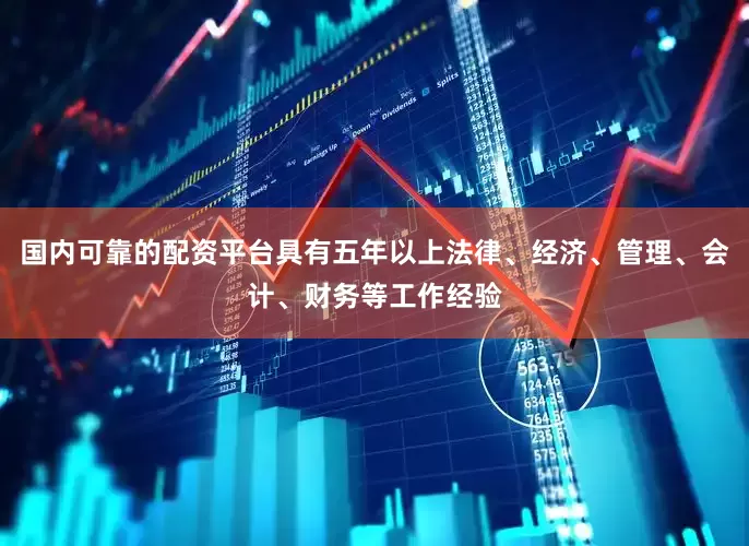 国内可靠的配资平台具有五年以上法律、经济、管理、会计、财务等工作经验
