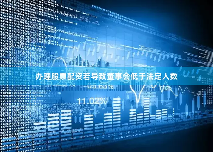办理股票配资若导致董事会低于法定人数