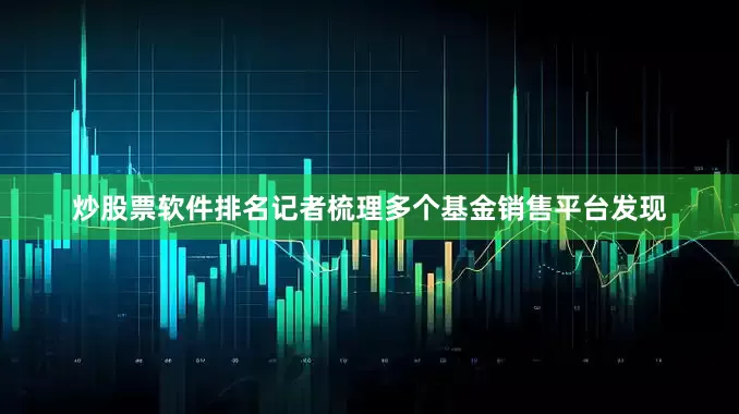 炒股票软件排名记者梳理多个基金销售平台发现