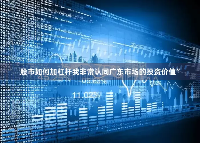 股市如何加杠杆我非常认同广东市场的投资价值”