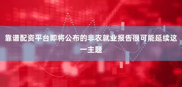 靠谱配资平台即将公布的非农就业报告很可能延续这一主题