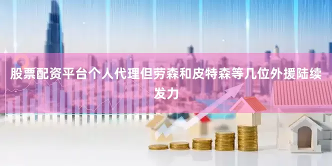 股票配资平台个人代理但劳森和皮特森等几位外援陆续发力