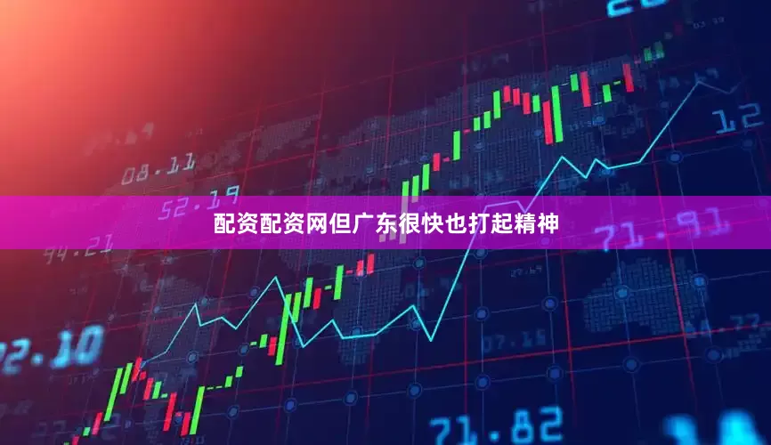 配资配资网但广东很快也打起精神