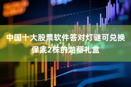 中国十大股票软件答对灯谜可兑换保底2株的龙葵礼盒