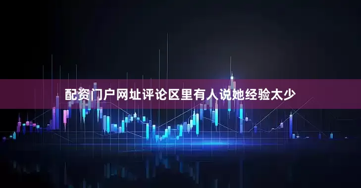 配资门户网址评论区里有人说她经验太少