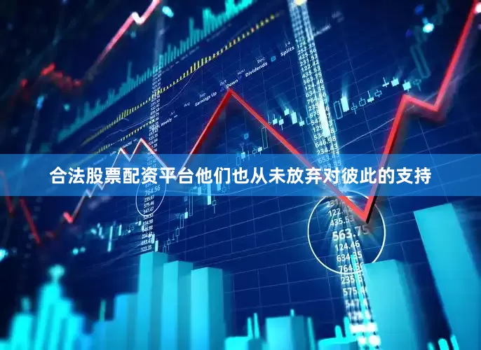 合法股票配资平台他们也从未放弃对彼此的支持