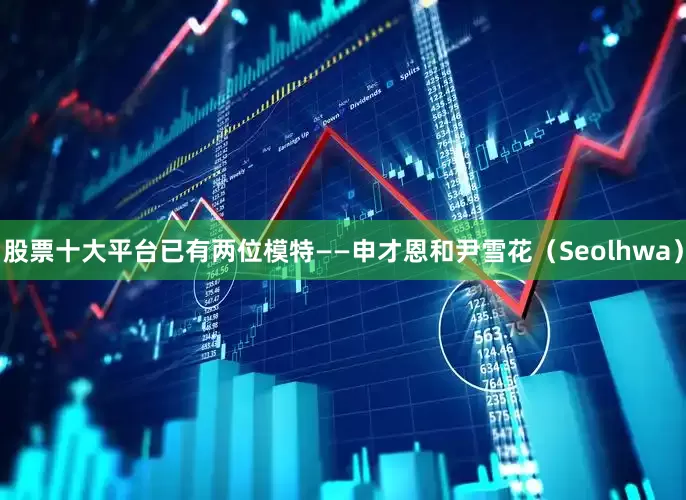 股票十大平台已有两位模特——申才恩和尹雪花（Seolhwa）