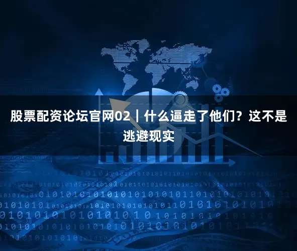 股票配资论坛官网02｜什么逼走了他们？这不是逃避现实