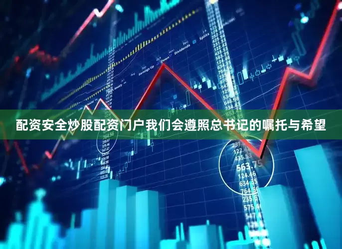配资安全炒股配资门户我们会遵照总书记的嘱托与希望