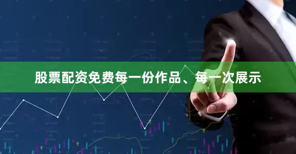 股票配资免费每一份作品、每一次展示