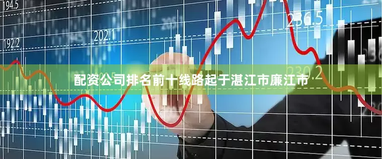 配资公司排名前十线路起于湛江市廉江市