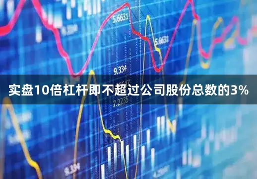 实盘10倍杠杆即不超过公司股份总数的3%