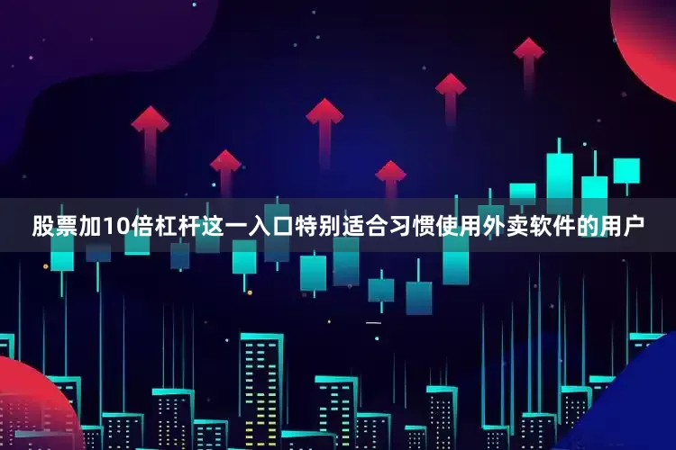 股票加10倍杠杆这一入口特别适合习惯使用外卖软件的用户