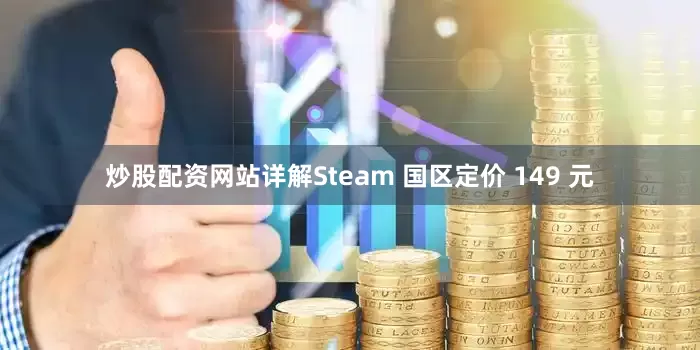炒股配资网站详解Steam 国区定价 149 元