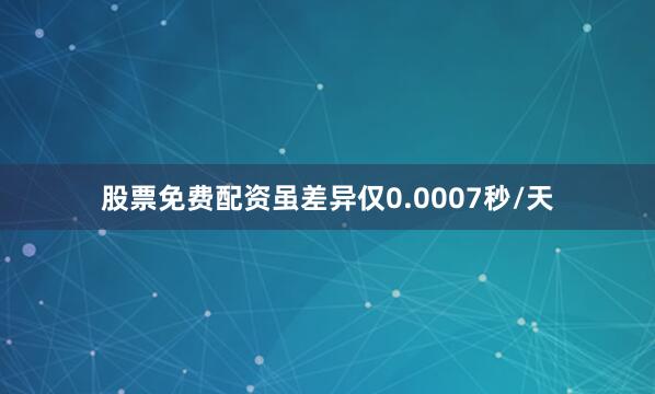 股票免费配资虽差异仅0.0007秒/天
