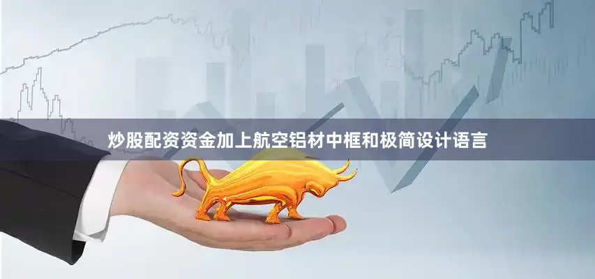 炒股配资资金加上航空铝材中框和极简设计语言