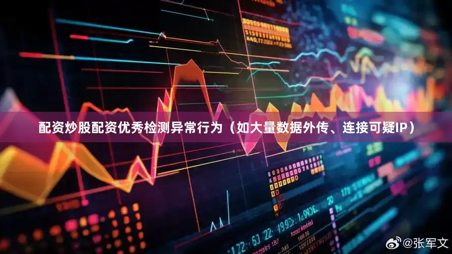 配资炒股配资优秀检测异常行为（如大量数据外传、连接可疑IP）