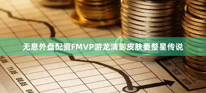 无息外盘配资FMVP游龙清影皮肤要整星传说