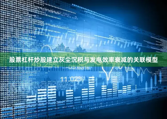 股票杠杆炒股建立灰尘沉积与发电效率衰减的关联模型