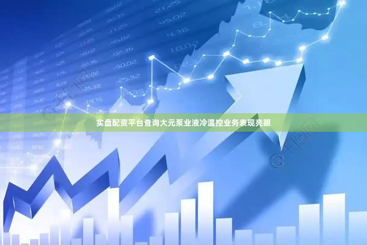 实盘配资平台查询大元泵业液冷温控业务表现亮眼
