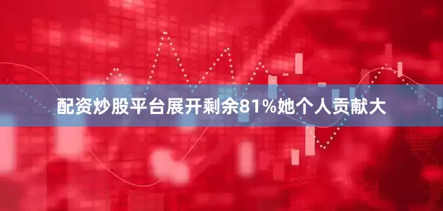 配资炒股平台展开剩余81%她个人贡献大