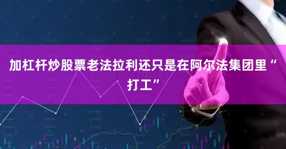 加杠杆炒股票老法拉利还只是在阿尔法集团里“打工”