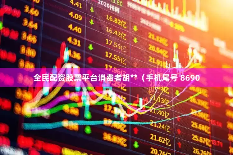 全民配资股票平台消费者胡**（手机尾号 8690