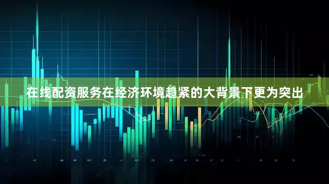 在线配资服务在经济环境趋紧的大背景下更为突出
