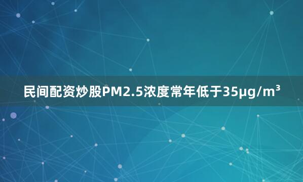 民间配资炒股PM2.5浓度常年低于35μg/m³