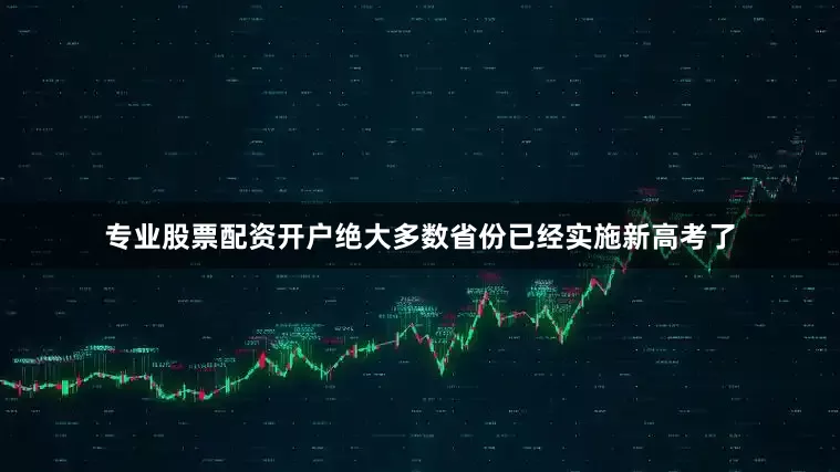 专业股票配资开户绝大多数省份已经实施新高考了