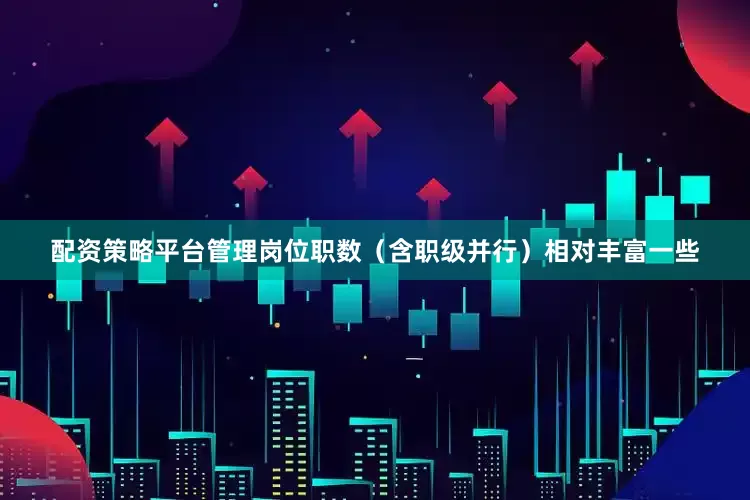 配资策略平台管理岗位职数（含职级并行）相对丰富一些