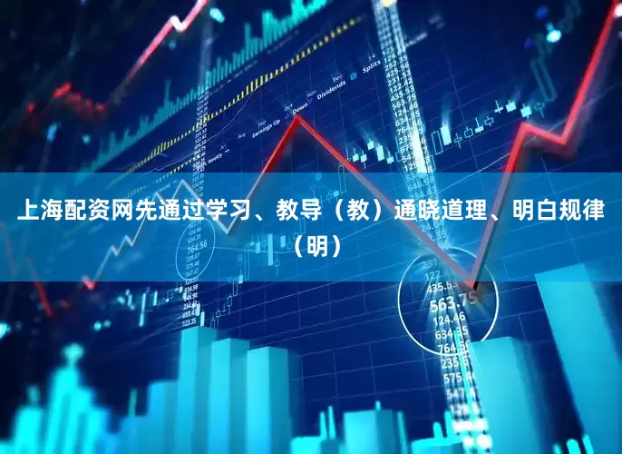 上海配资网先通过学习、教导（教）通晓道理、明白规律（明）